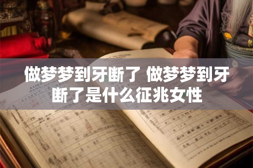 做梦梦到牙断了 做梦梦到牙断了是什么征兆女性