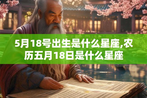 5月18号出生是什么星座,农历五月18日是什么星座