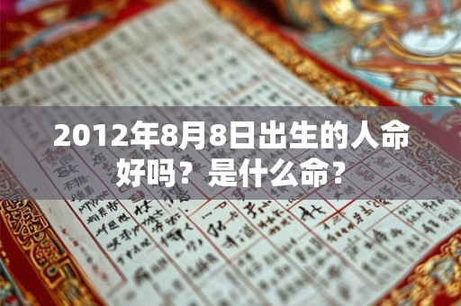 2012年8月8日出生的人命好吗？是什么命？
