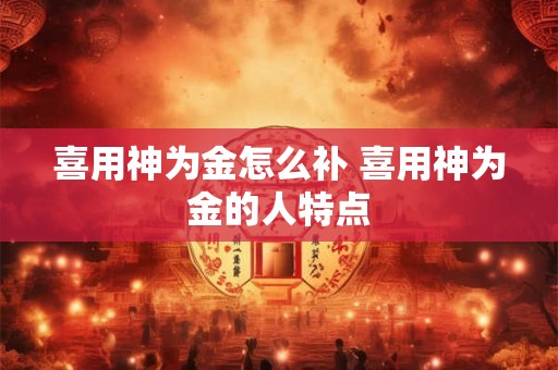 喜用神为金怎么补 喜用神为金的人特点