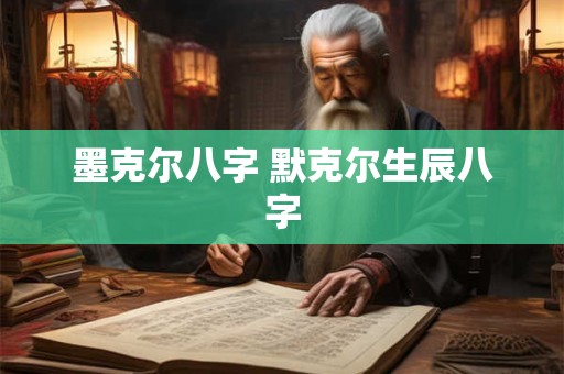 墨克尔八字 默克尔生辰八字