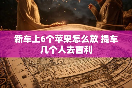 新车上6个苹果怎么放 提车几个人去吉利