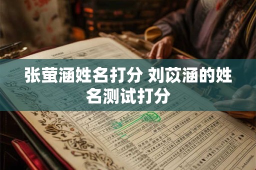 张萤涵姓名打分 刘苡涵的姓名测试打分