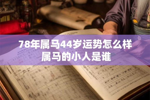 78年属马44岁运势怎么样 属马的小人是谁