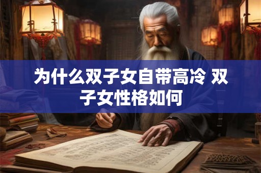 为什么双子女自带高冷 双子女性格如何