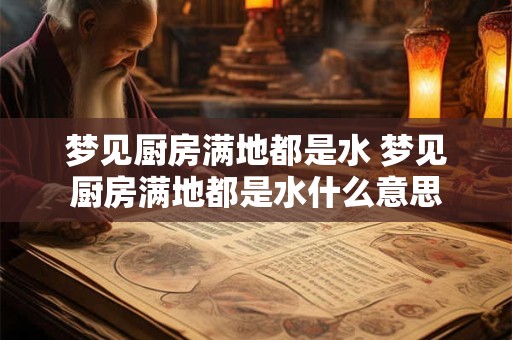 梦见厨房满地都是水 梦见厨房满地都是水什么意思