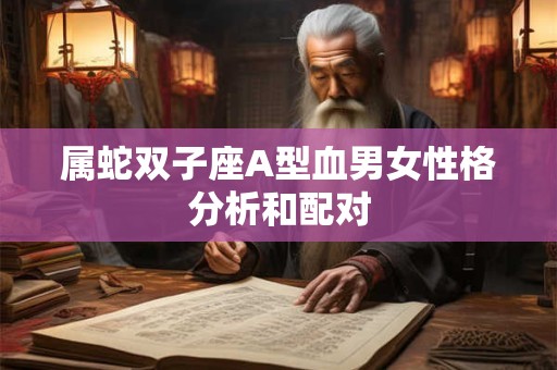 属蛇双子座A型血男女性格分析和配对