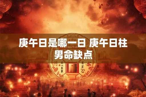庚午日是哪一日 庚午日柱男命缺点