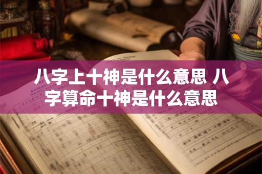 八字上十神是什么意思 八字算命十神是什么意思