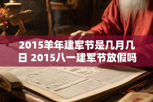 2015羊年建军节是几月几日 2015八一建军节放假吗