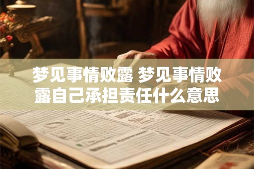 梦见事情败露 梦见事情败露自己承担责任什么意思