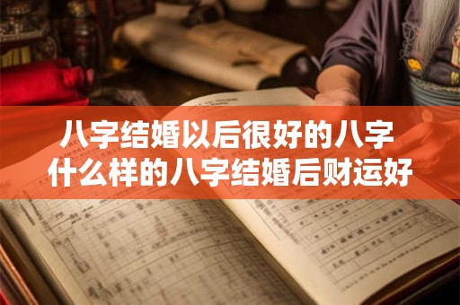 八字结婚以后很好的八字 什么样的八字结婚后财运好