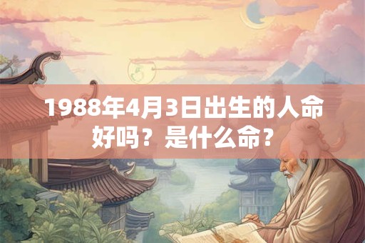1988年4月3日出生的人命好吗？是什么命？