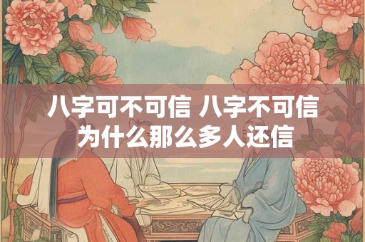 八字可不可信 八字不可信 为什么那么多人还信