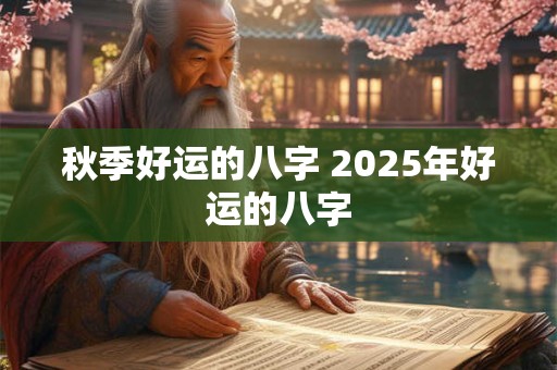 秋季好运的八字 2025年好运的八字