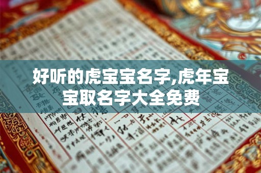 好听的虎宝宝名字,虎年宝宝取名字大全免费