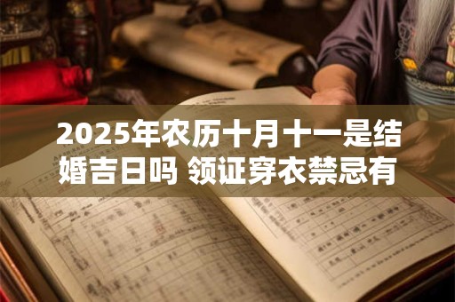 2025年农历十月十一是结婚吉日吗 领证穿衣禁忌有哪些
