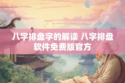 详细阅读:八字排盘字的解读 八字排盘软件免费版官方 八字排盘字的解读 八字排盘软件免费版官方
