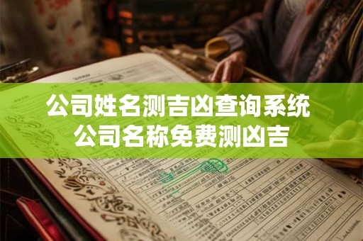 公司姓名测吉凶查询系统 公司名称免费测凶吉