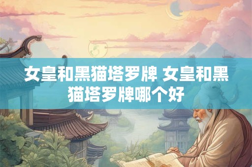 女皇和黑猫塔罗牌 女皇和黑猫塔罗牌哪个好