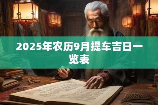 2025年农历9月提车吉日一览表 2025年农历9月提车吉日一览表