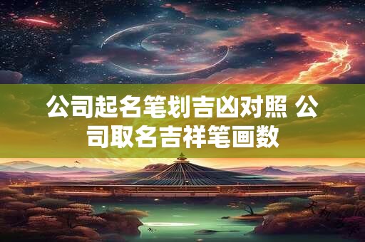公司起名笔划吉凶对照 公司取名吉祥笔画数