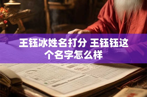 王钰冰姓名打分 王钰钰这个名字怎么样