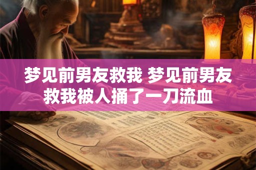 详细阅读:梦见前男友救我 梦见前男友救我被人捅了一刀流血 梦见前男友救我 梦见前男友救我被人捅了一刀流血