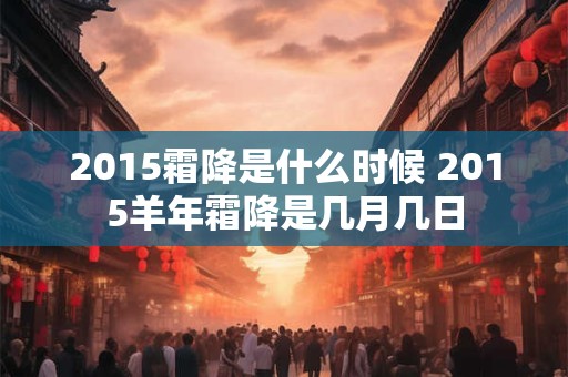 2015霜降是什么时候 2015羊年霜降是几月几日 2015霜降是什么时候 2015羊年霜降是几月几日