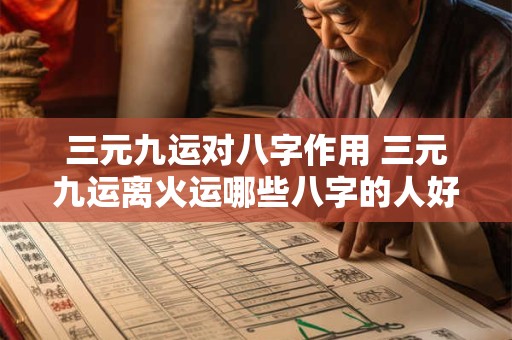 三元九运对八字作用 三元九运离火运哪些八字的人好运