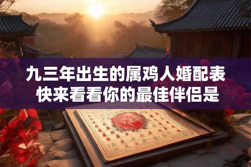 九三年出生的属鸡人婚配表 快来看看你的最佳伴侣是谁! 九三年出生的属鸡人婚配表 快来看看你的最佳伴侣是谁!