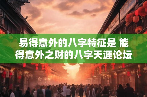 易得意外的八字特征是 能得意外之财的八字天涯论坛