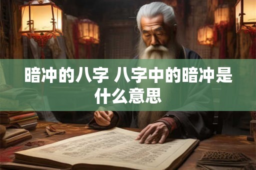 暗冲的八字 八字中的暗冲是什么意思