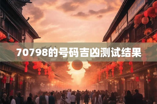 70798的号码吉凶测试结果