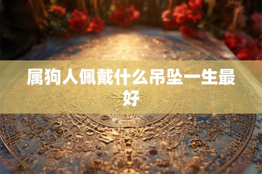 属狗人佩戴什么吊坠一生最好
