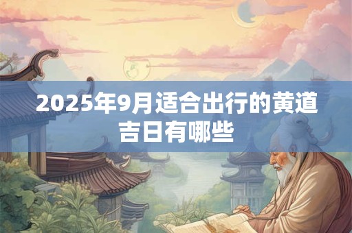 2026年9月适合出行的黄道吉日有哪些