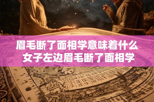 眉毛断了面相学意味着什么 女子左边眉毛断了面相学意味着什么