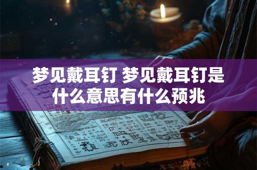 梦见戴耳钉 梦见戴耳钉是什么意思有什么预兆