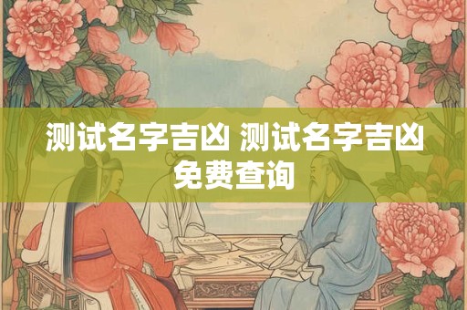 测试名字吉凶 测试名字吉凶免费查询