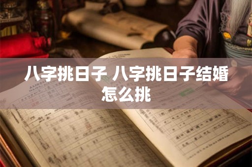 八字挑日子 八字挑日子结婚怎么挑