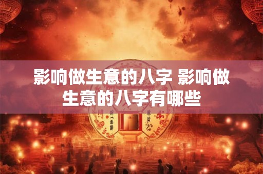 影响做生意的八字 影响做生意的八字有哪些