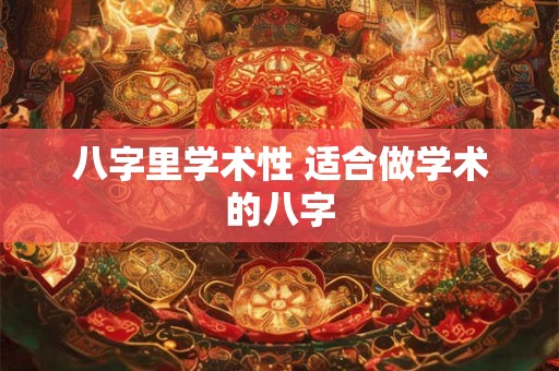 八字里学术性 适合做学术的八字