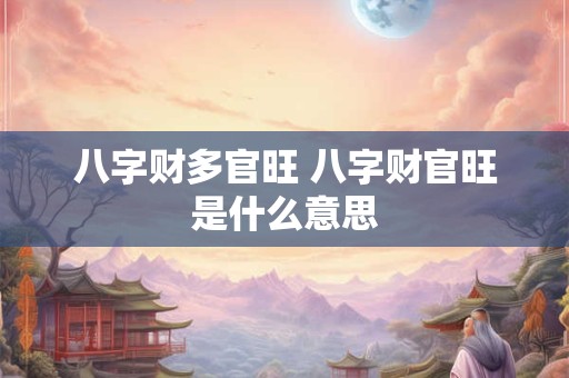 八字财多官旺 八字财官旺是什么意思