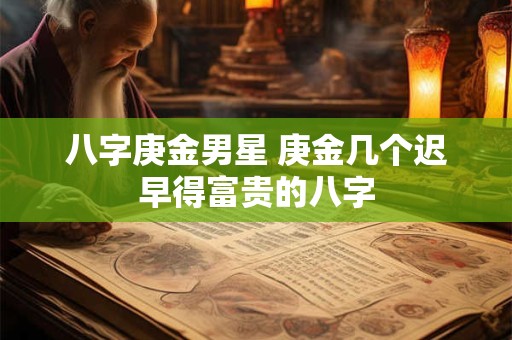 八字庚金男星 庚金几个迟早得富贵的八字