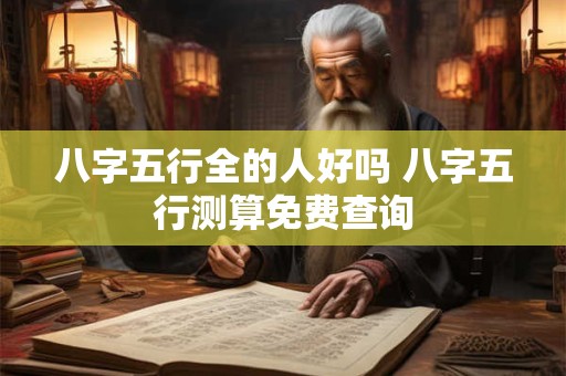 八字五行全的人好吗 八字五行测算免费查询
