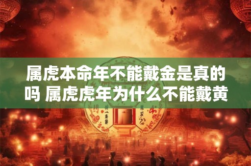 属虎本命年不能戴金是真的吗 属虎虎年为什么不能戴黄金