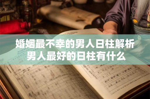 婚姻最不幸的男人日柱解析 男人最好的日柱有什么