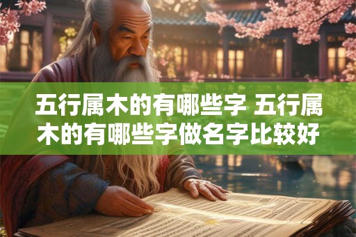 五行属木的有哪些字 五行属木的有哪些字做名字比较好