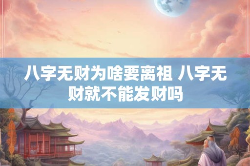 八字无财为啥要离祖 八字无财就不能发财吗