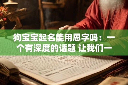 狗宝宝起名能用思字吗：一个有深度的话题 让我们一起探讨！